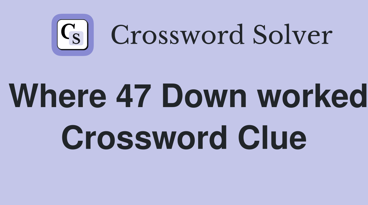 Where 47 Down worked Crossword Clue