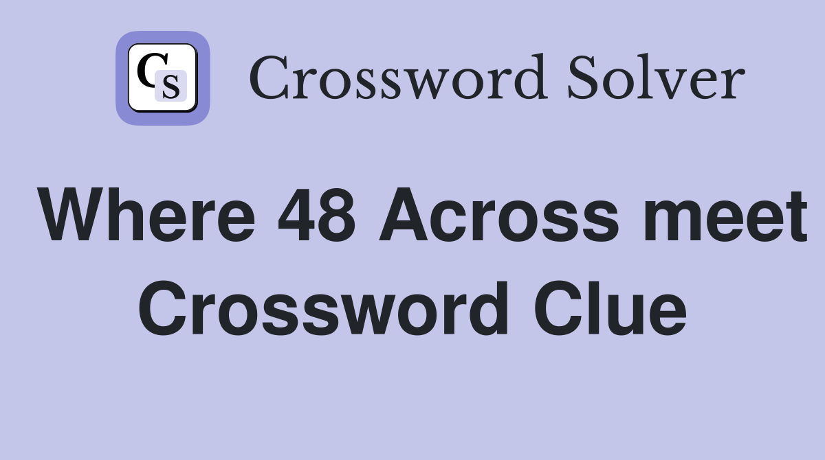 Where 48 Across meet Crossword Clue