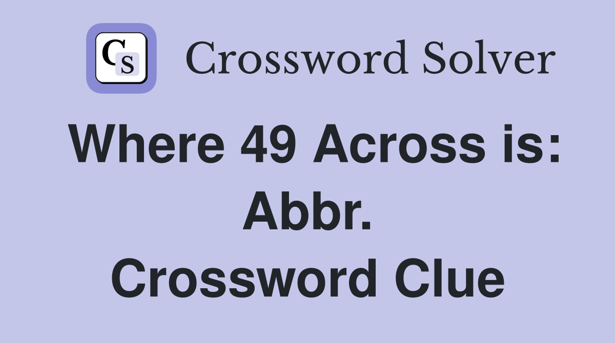Where 49 Across is: Abbr. Crossword Clue