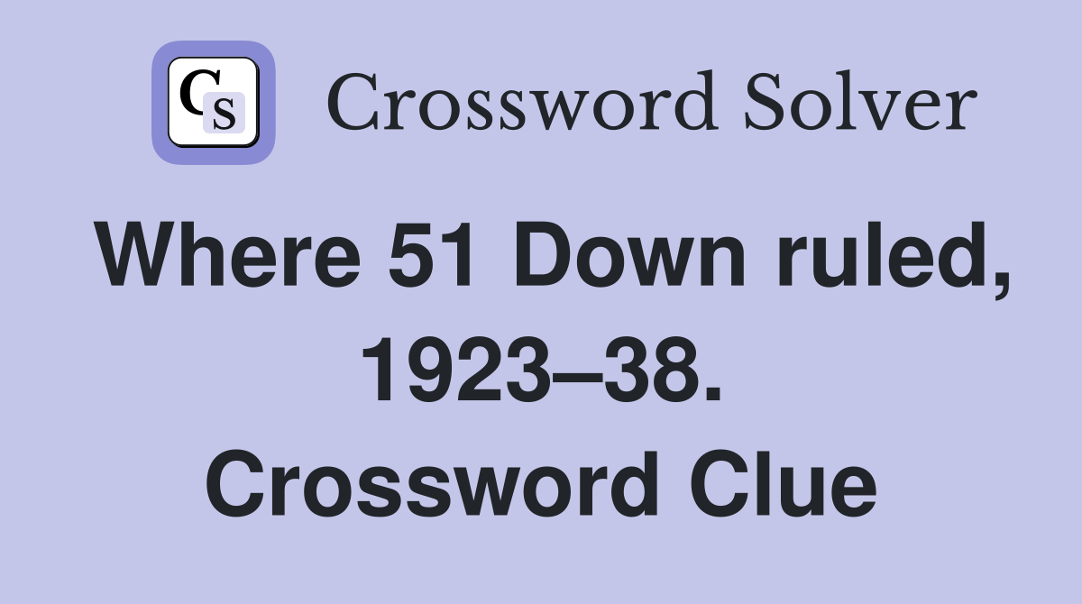 Where 51 Down ruled, 1923–38. Crossword Clue