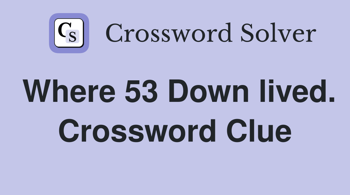 Where 53 Down lived. Crossword Clue