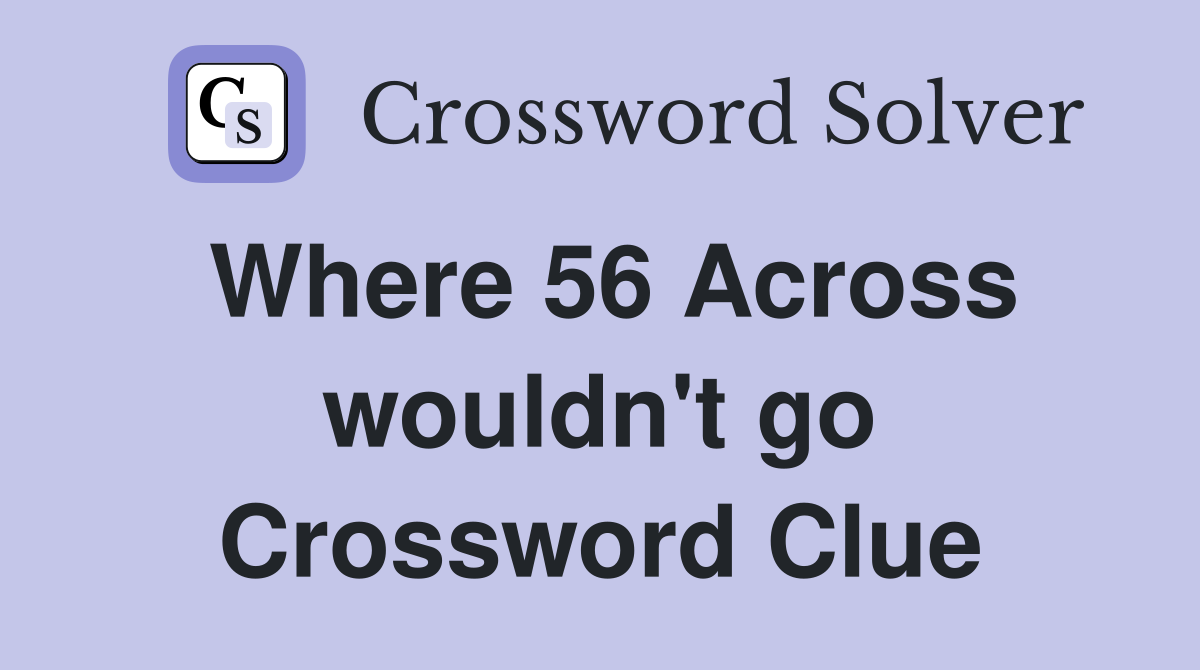 Where 56 Across wouldn't go Crossword Clue