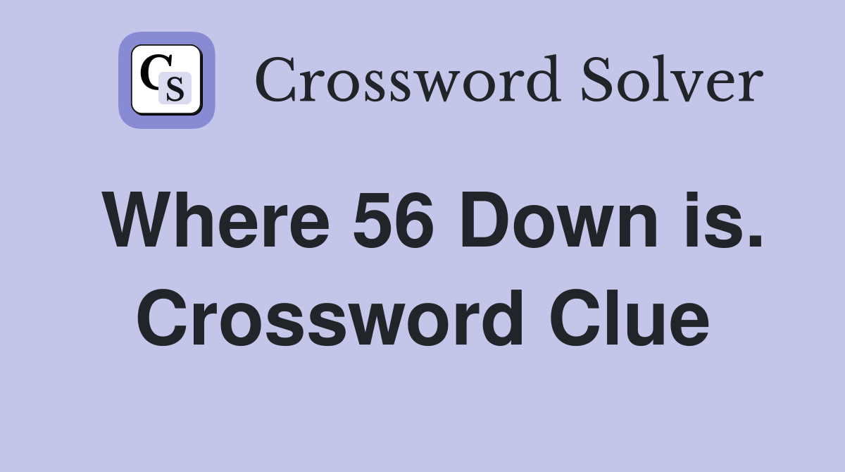 Where 56 Down is. Crossword Clue