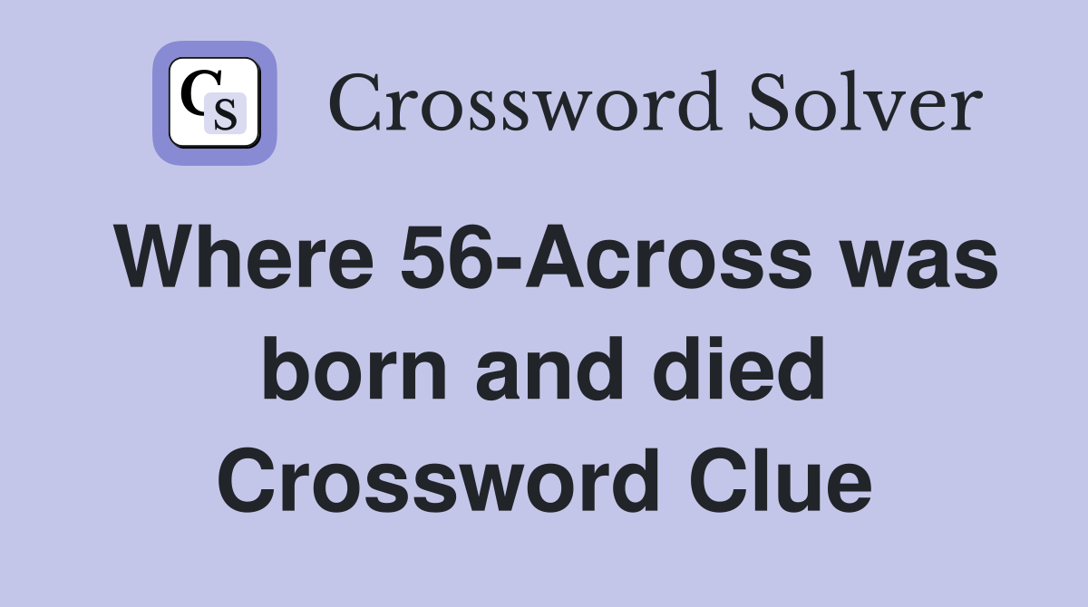 Where 56-Across was born and died Crossword Clue