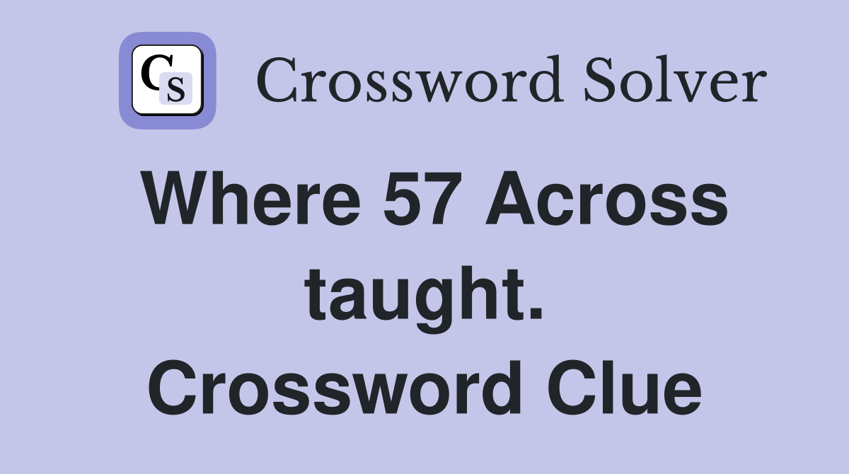 Where 57 Across taught. Crossword Clue