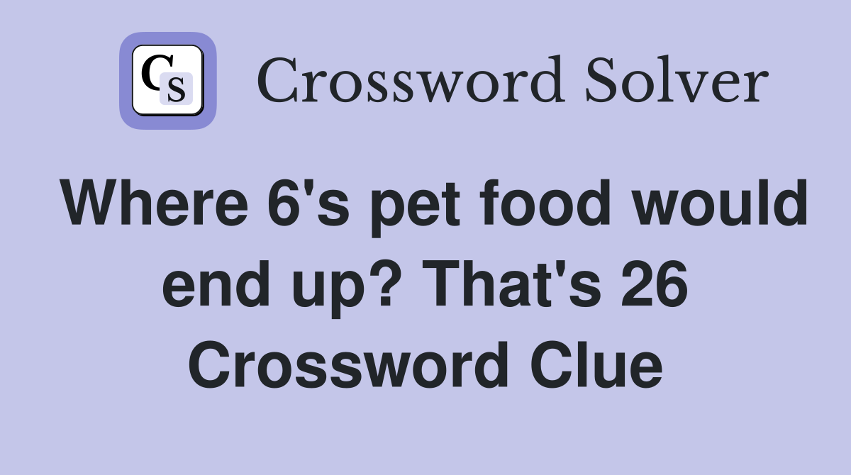 Where 6's pet food would end up? That's 26 Crossword Clue
