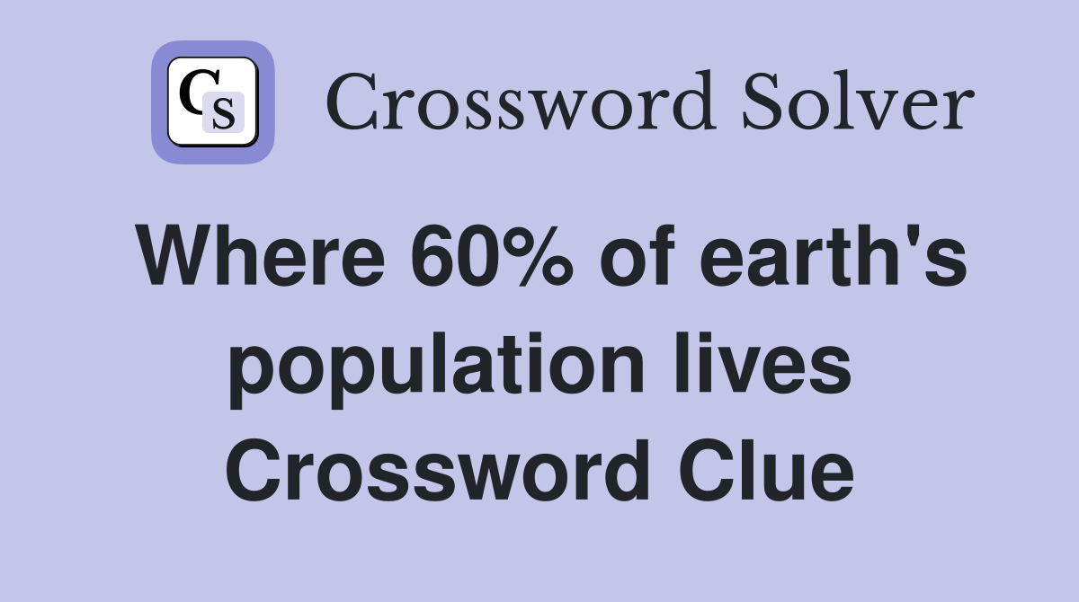 Where 60% of earth's population lives Crossword Clue