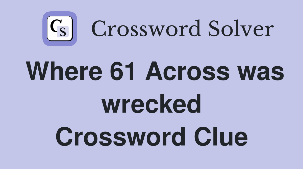 Where 61 Across was wrecked Crossword Clue