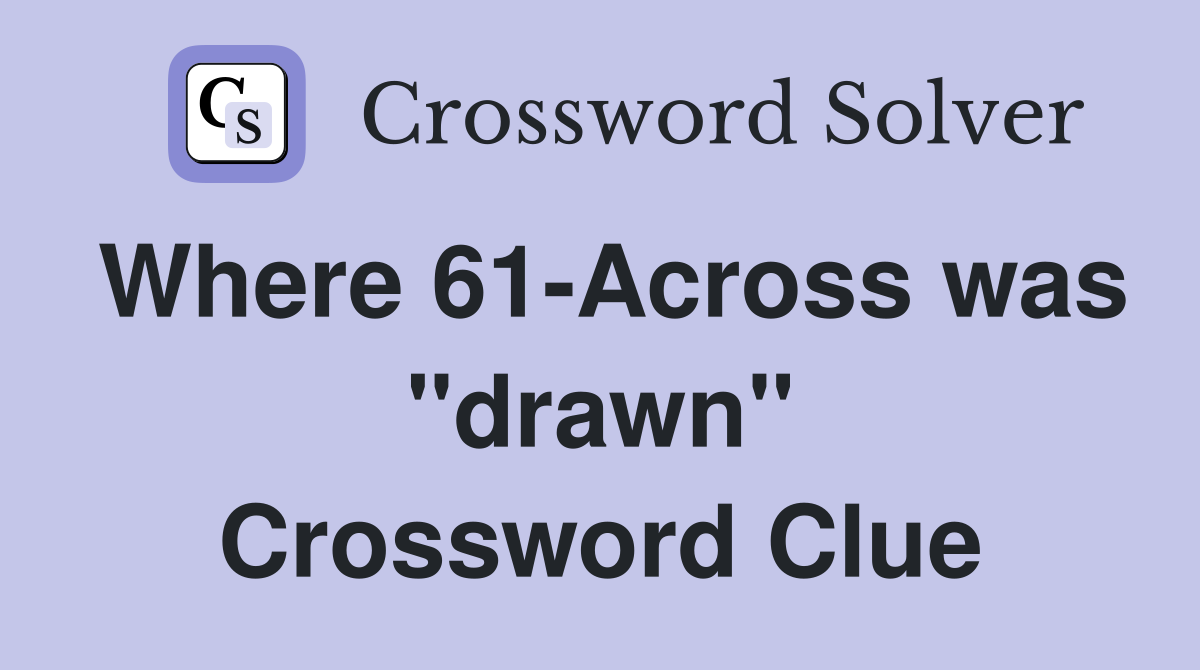 Where 61-Across was "drawn" Crossword Clue