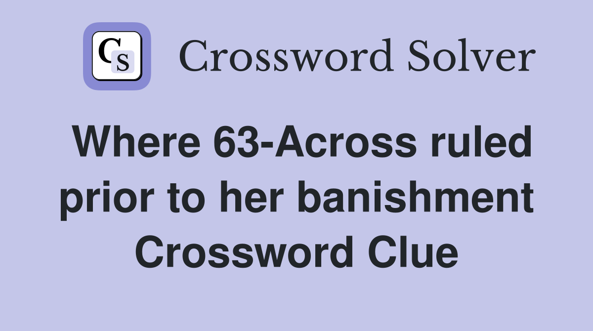 Where 63-Across ruled prior to her banishment Crossword Clue