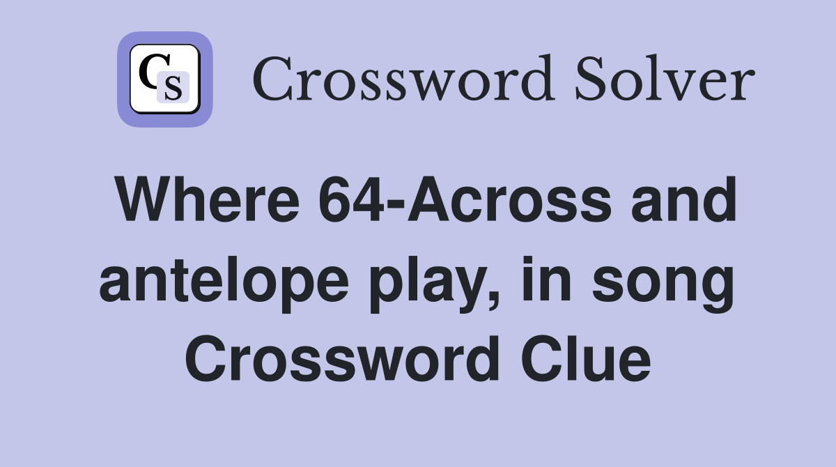 Where 64-Across and antelope play, in song Crossword Clue
