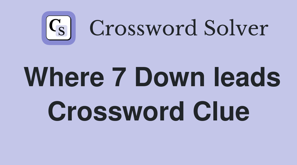 Where 7 Down leads Crossword Clue