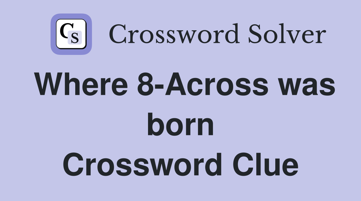 Where 8-Across was born Crossword Clue