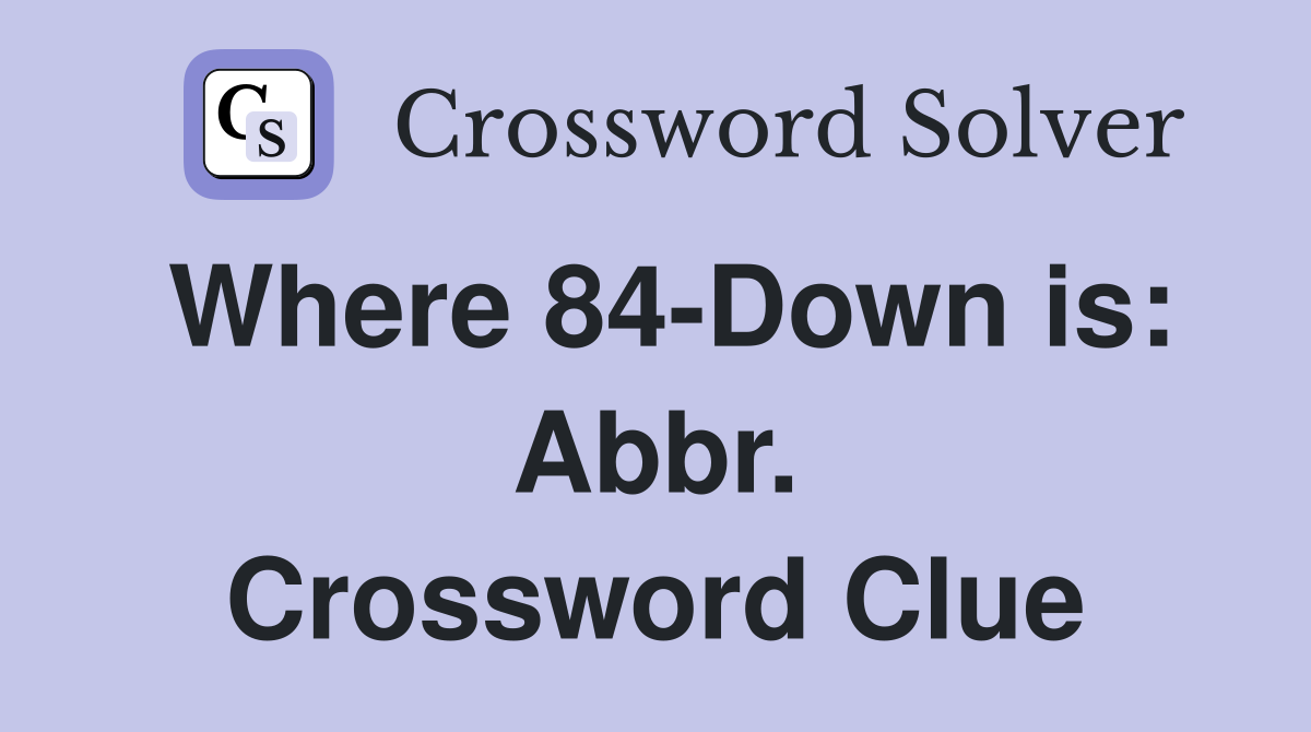 Where 84-Down is: Abbr. Crossword Clue