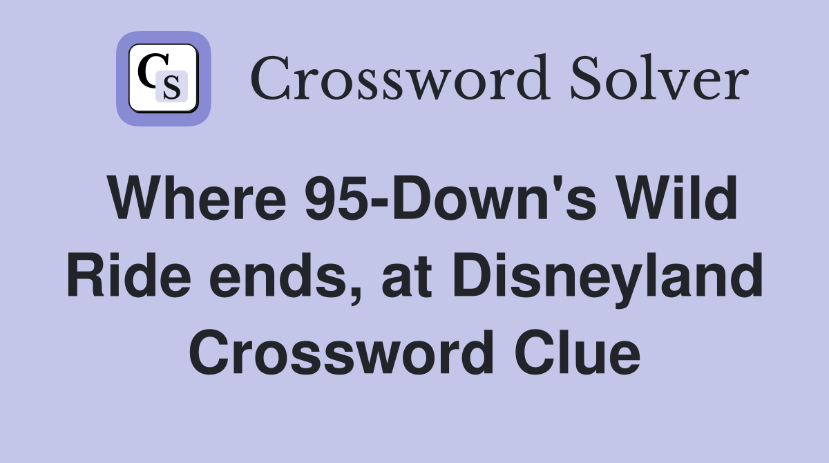 Where 95-Down's Wild Ride ends, at Disneyland Crossword Clue