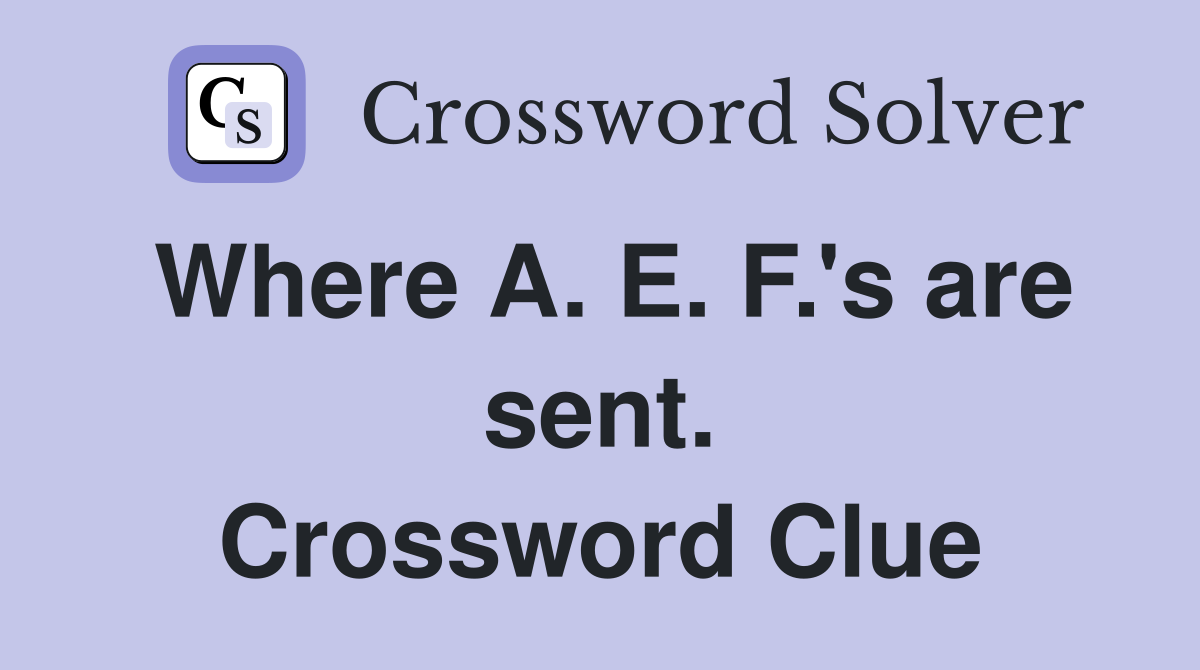 Where A. E. F.'s are sent. Crossword Clue