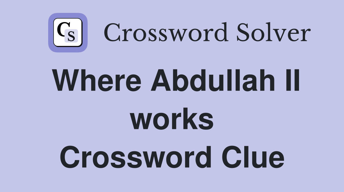 Where Abdullah II works Crossword Clue
