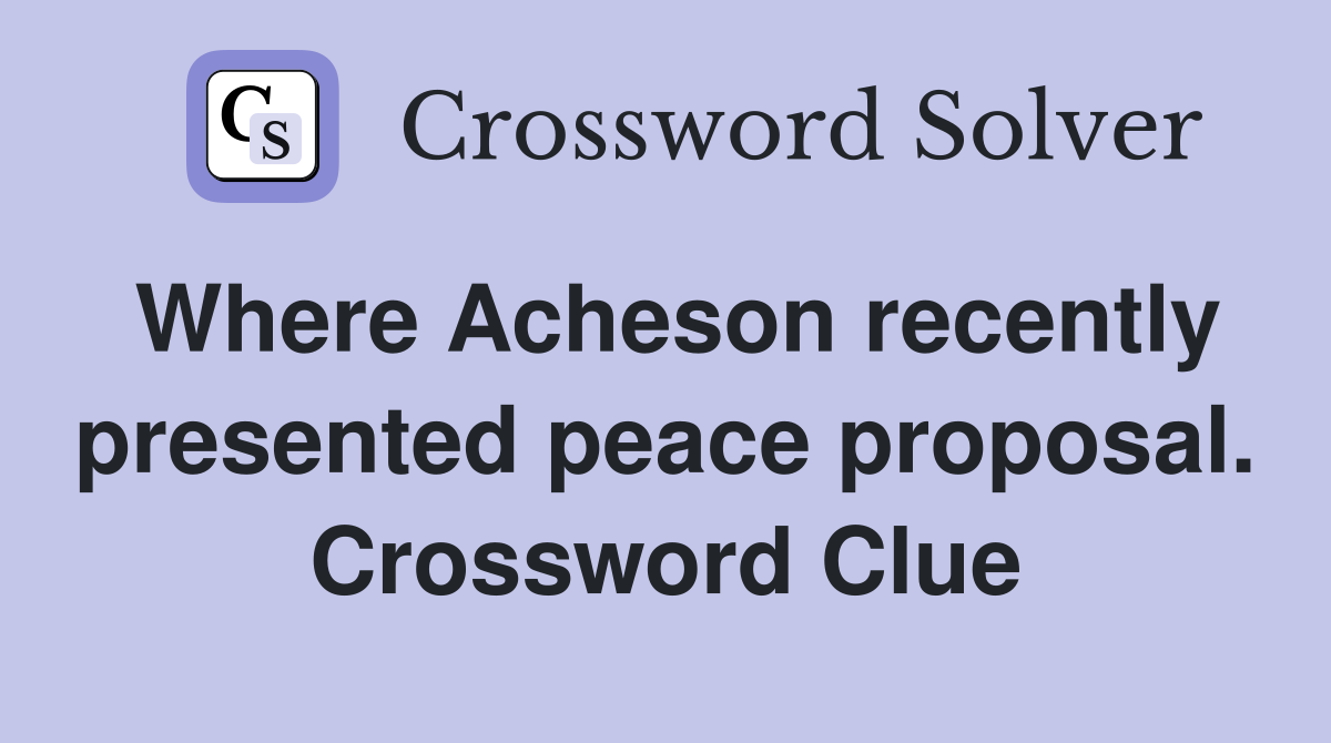 Where Acheson recently presented peace proposal. Crossword Clue