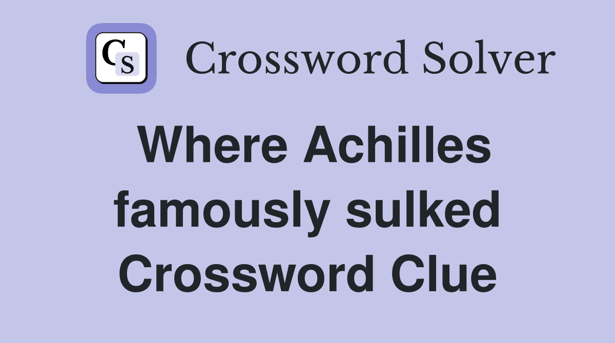 Where Achilles famously sulked Crossword Clue