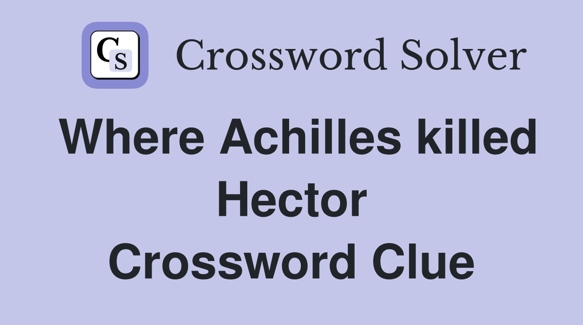 Where Achilles killed Hector Crossword Clue