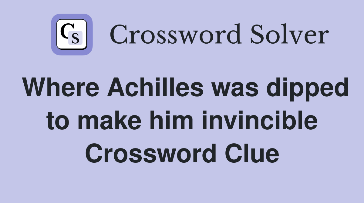 Where Achilles was dipped to make him invincible Crossword Clue