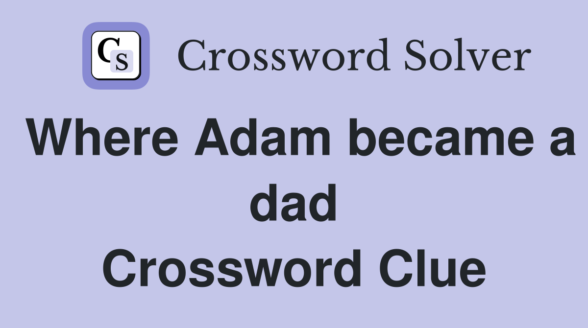 Where Adam became a dad Crossword Clue