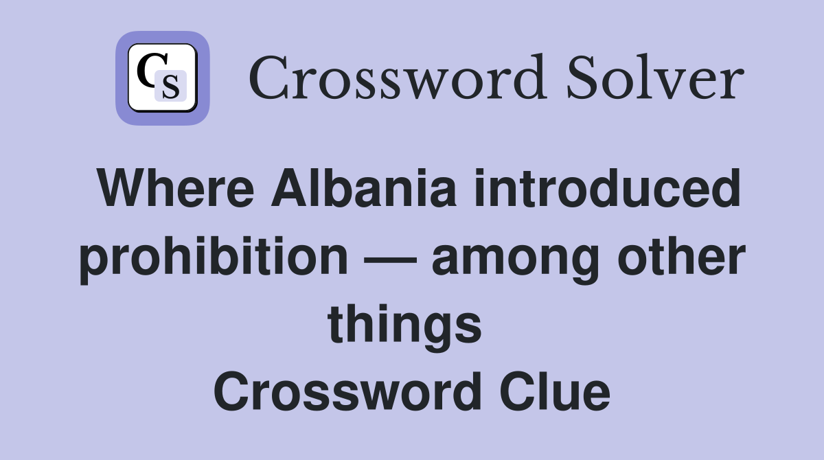 Where Albania introduced prohibition — among other things  Crossword Clue