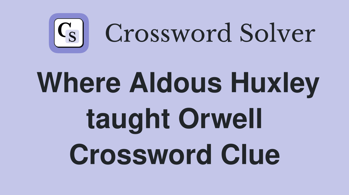 Where Aldous Huxley taught Orwell Crossword Clue