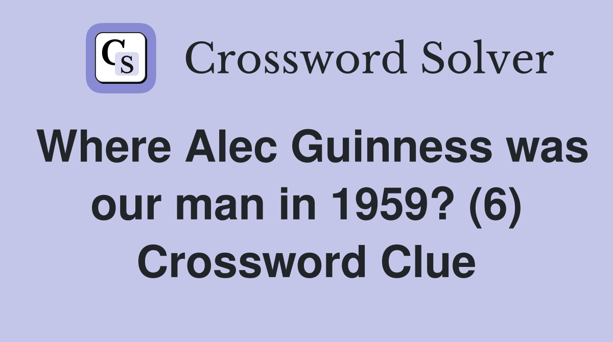 Where Alec Guinness was our man in 1959? (6) Crossword Clue