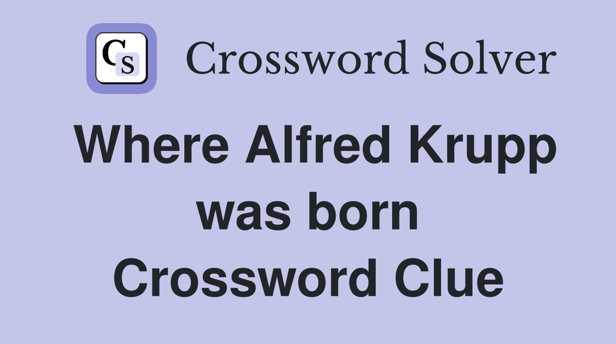 Where Alfred Krupp was born Crossword Clue