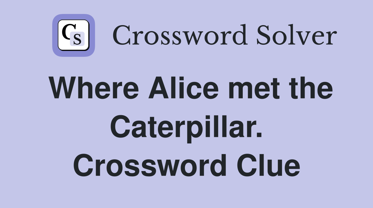 Where Alice met the Caterpillar. Crossword Clue