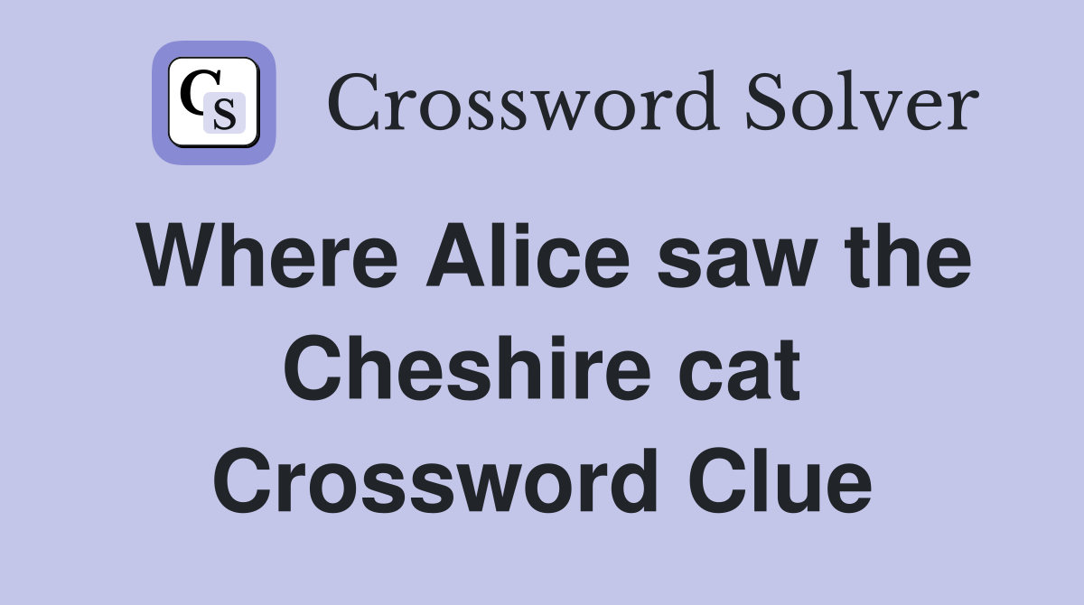 Where Alice saw the Cheshire cat Crossword Clue
