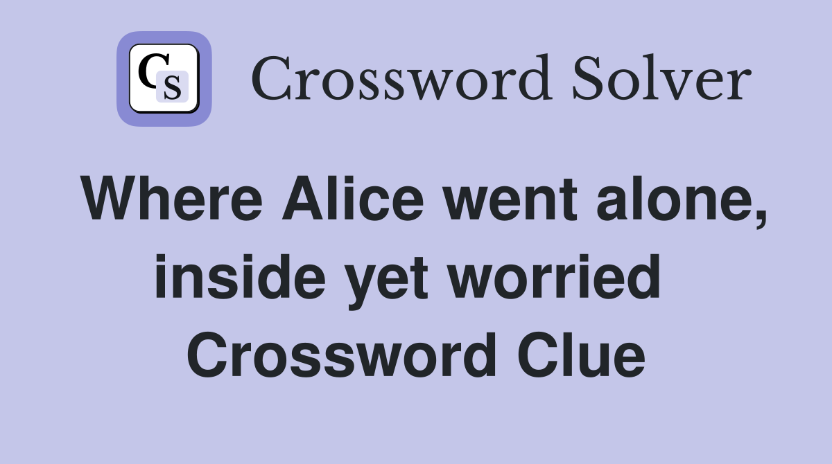 Where Alice went alone, inside yet worried  Crossword Clue