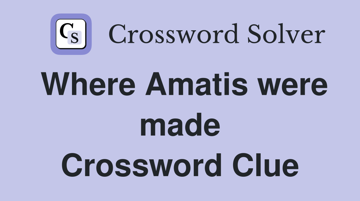 Where Amatis were made Crossword Clue