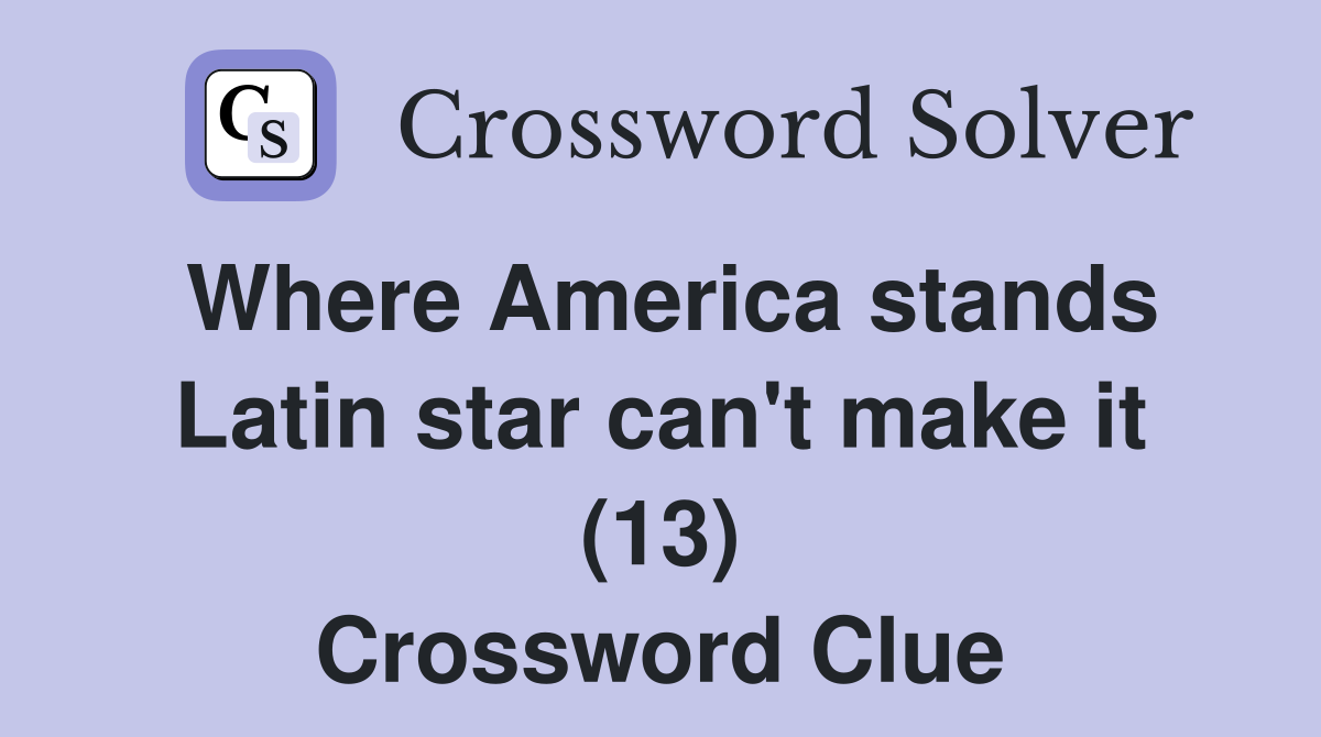 Where America stands Latin star can't make it (13) Crossword Clue