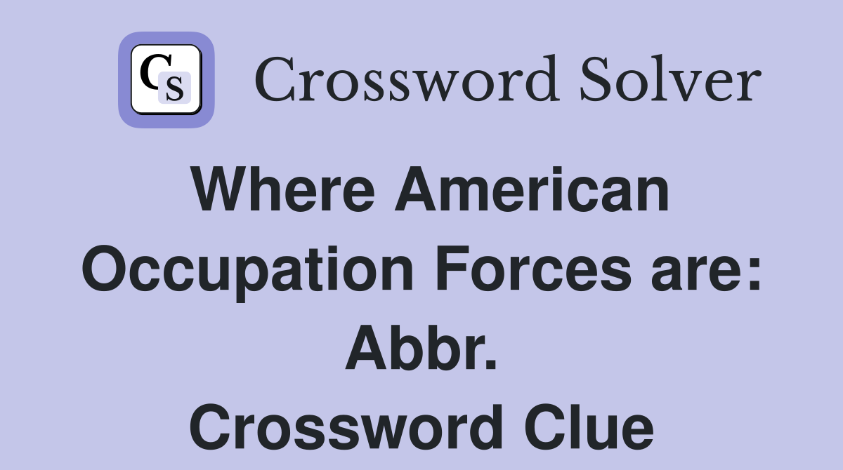 Where American Occupation Forces are: Abbr. Crossword Clue