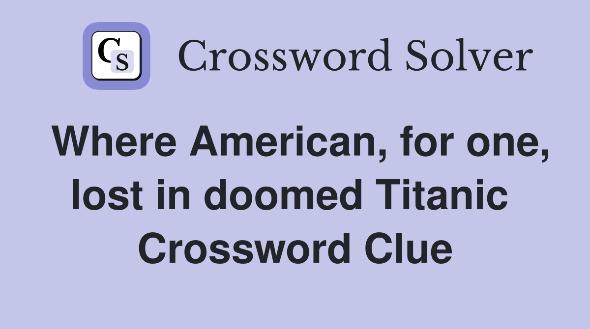 Where American, for one, lost in doomed Titanic  Crossword Clue