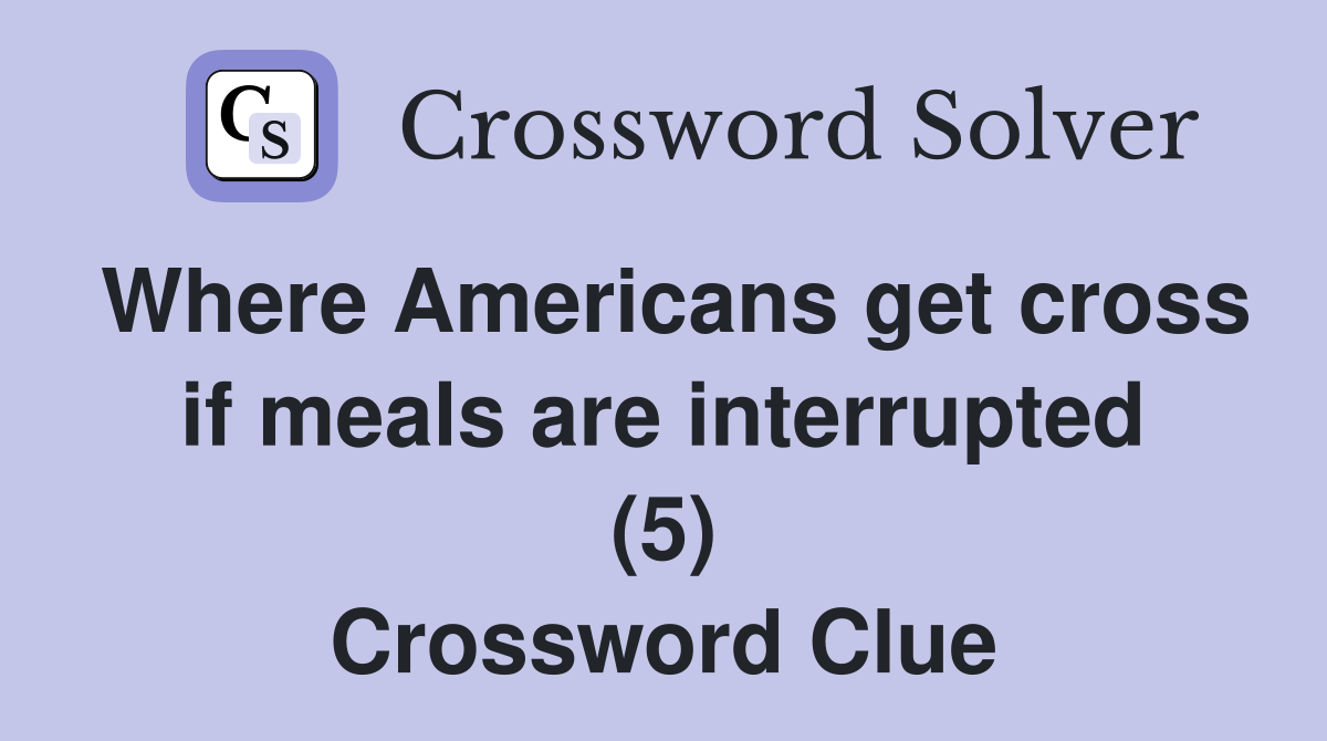Where Americans get cross if meals are interrupted (5) Crossword Clue
