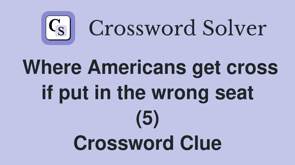 Where Americans get cross if put in the wrong seat (5) Crossword Clue