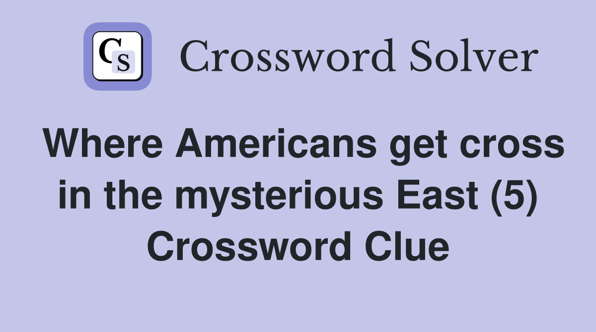 Where Americans get cross in the mysterious East (5) Crossword Clue