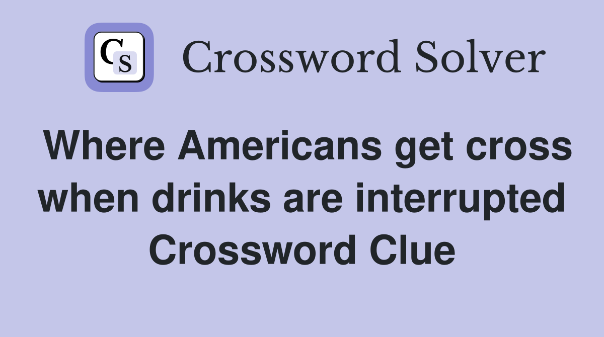Where Americans get cross when drinks are interrupted Crossword Clue