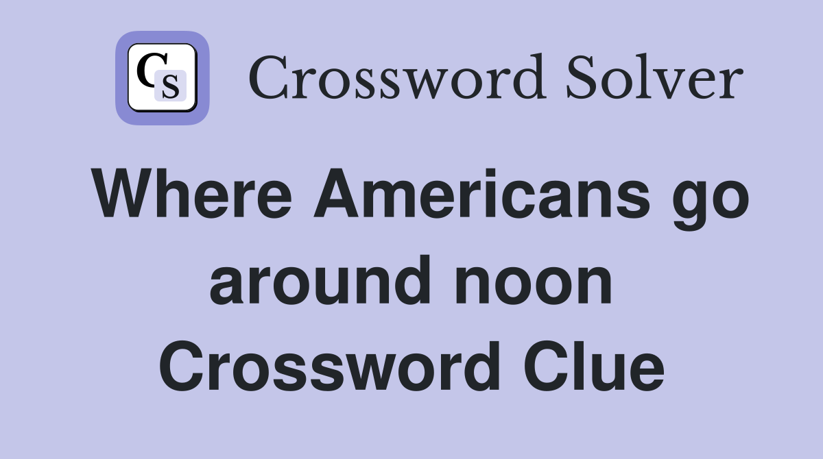 Where Americans go around noon Crossword Clue