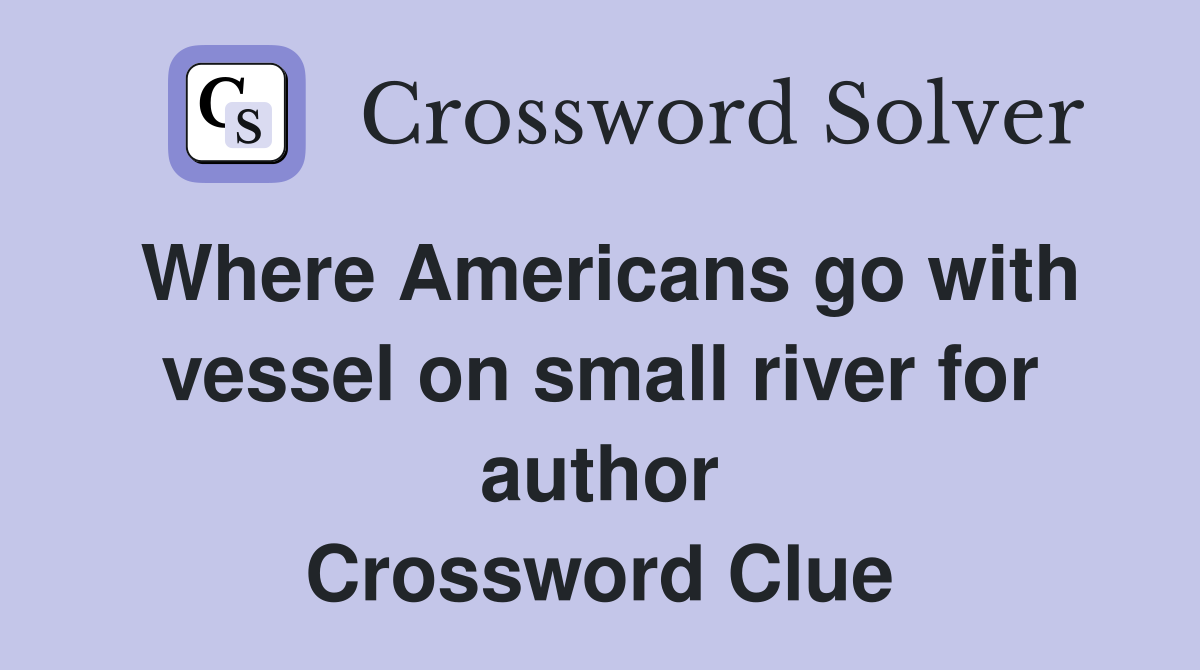 Where Americans go with vessel on small river for author Crossword Clue