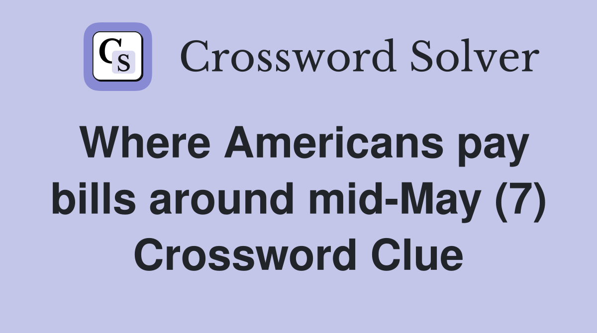 Where Americans pay bills around mid-May (7) Crossword Clue