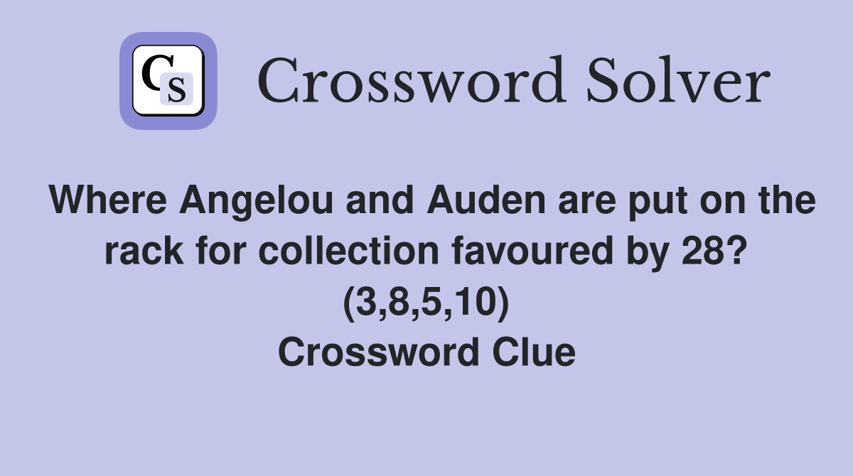 Where Angelou and Auden are put on the rack for collection favoured by 28? (3,8,5,10) Crossword Clue