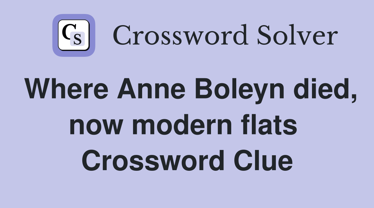 Where Anne Boleyn died, now modern flats  Crossword Clue