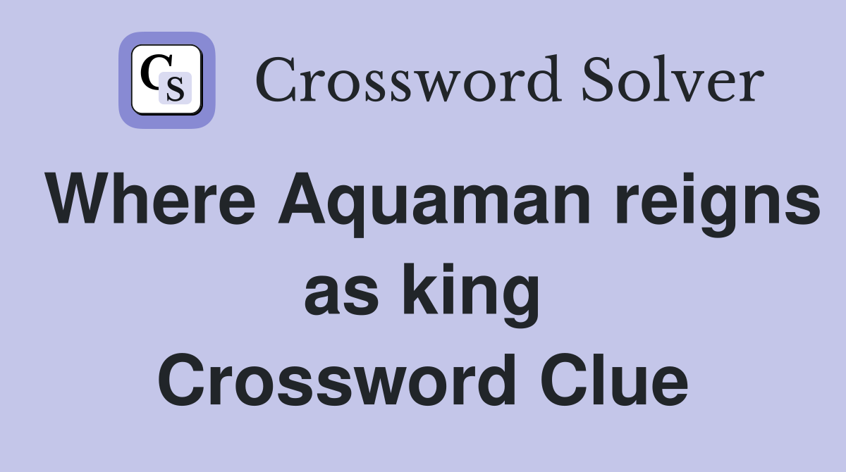 Where Aquaman reigns as king Crossword Clue