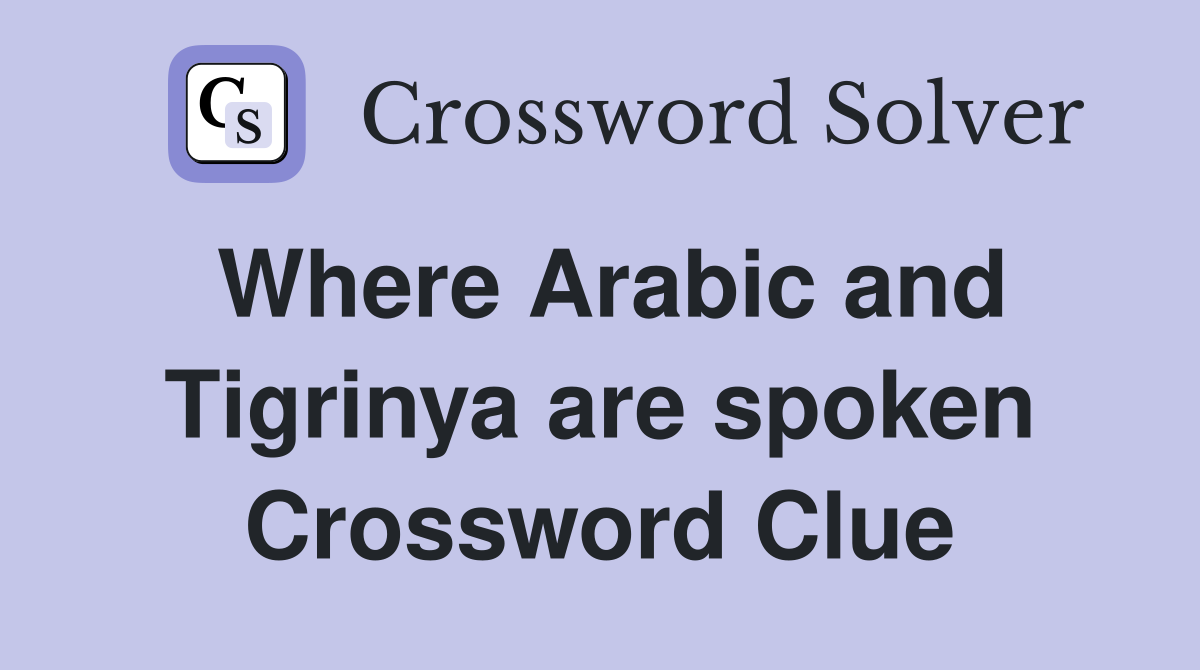 Where Arabic and Tigrinya are spoken Crossword Clue