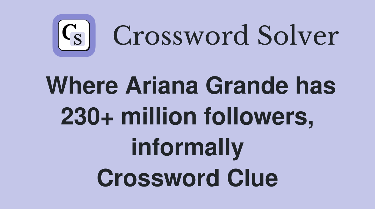 Where Ariana Grande has 230+ million followers, informally Crossword Clue