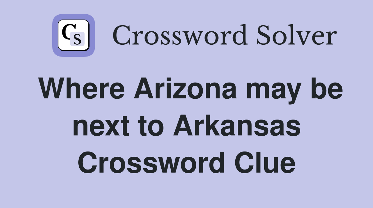 Where Arizona may be next to Arkansas Crossword Clue